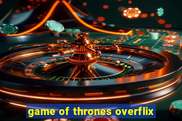 game of thrones overflix